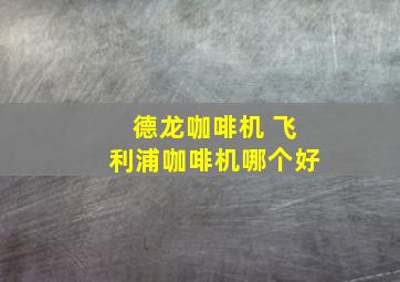 德龙咖啡机 飞利浦咖啡机哪个好